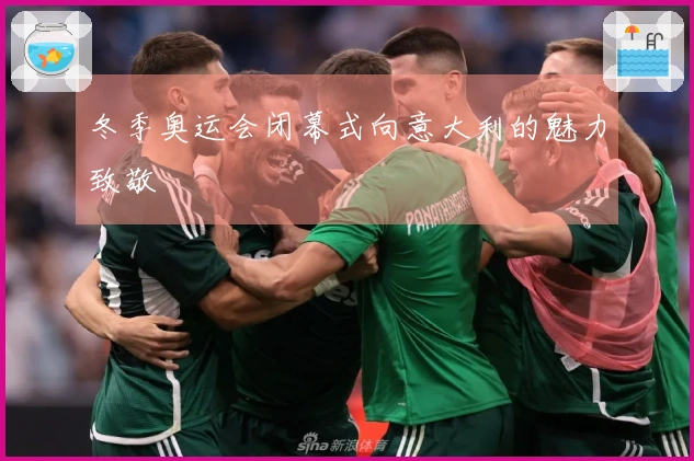 冬季奥运会闭幕式向意大利的魅力致敬