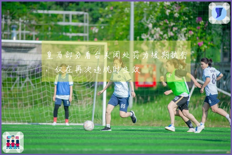 皇马部分看台关闭处罚为缓期执行，仅在再次违规时生效