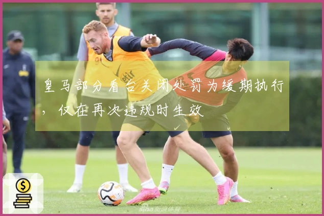 皇马部分看台关闭处罚为缓期执行，仅在再次违规时生效