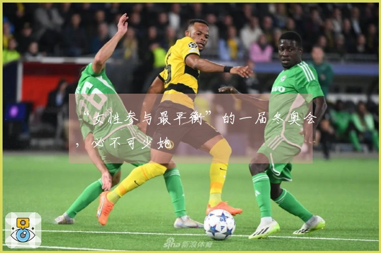 “女性参与最平衡”的一届冬奥会，必不可少她
