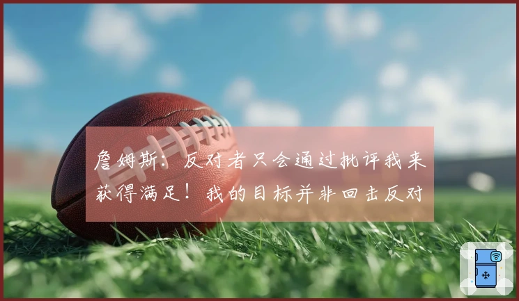 詹姆斯：反对者只会通过批评我来获得满足！我的目标并非回击反对者！