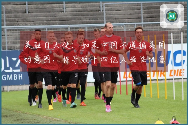 美驻日大使：如果中国不遵循美国的意图，将导致十四亿人面临饥荒