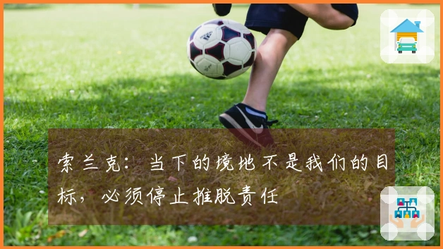 索兰克：当下的境地不是我们的目标，必须停止推脱责任