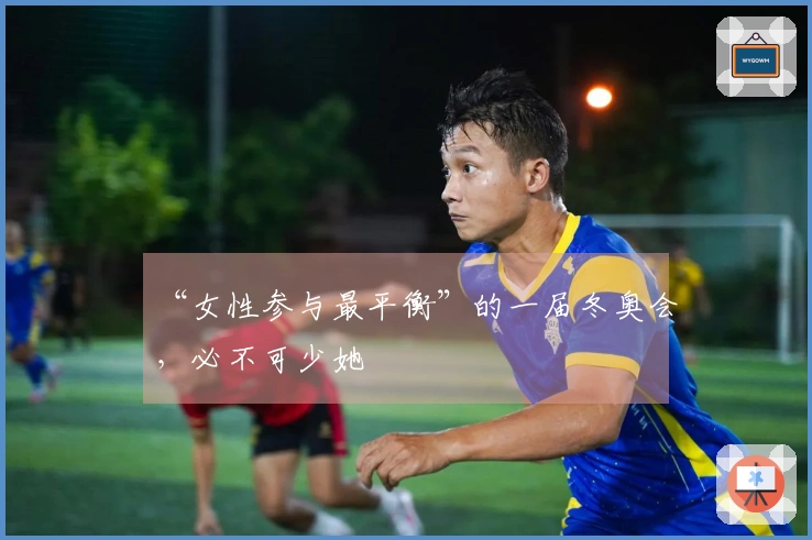 “女性参与最平衡”的一届冬奥会，必不可少她