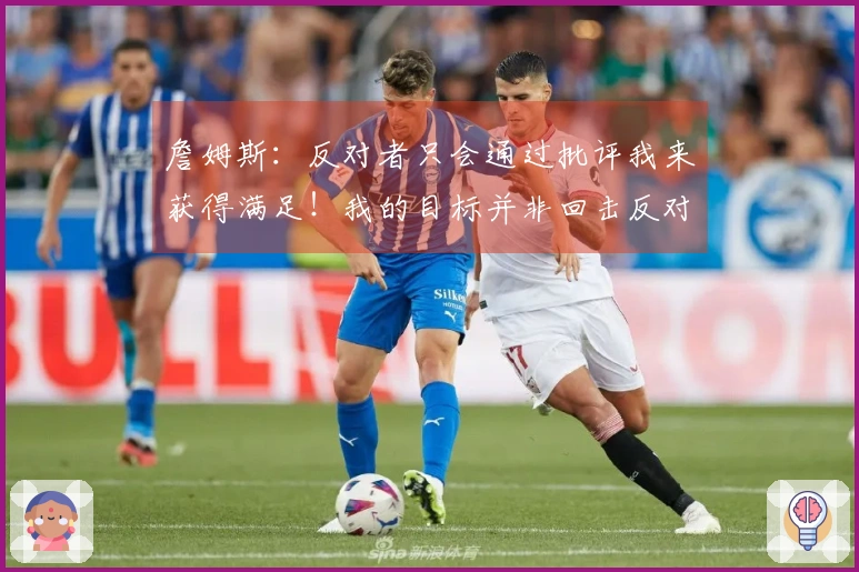 詹姆斯：反对者只会通过批评我来获得满足！我的目标并非回击反对者！