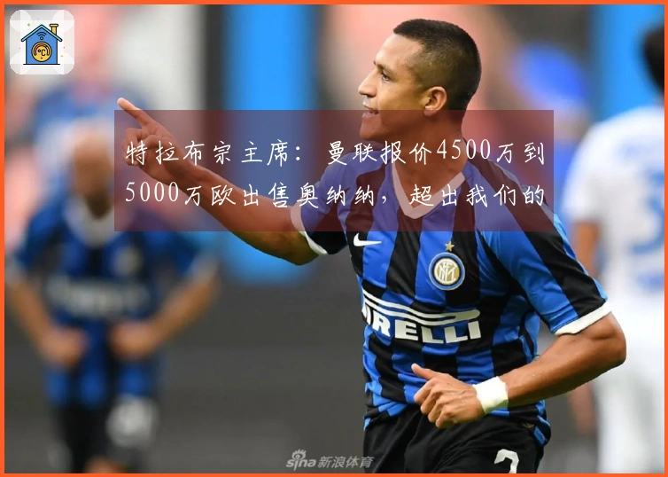 特拉布宗主席：曼联报价4500万到5000万欧出售奥纳纳，超出我们的预算