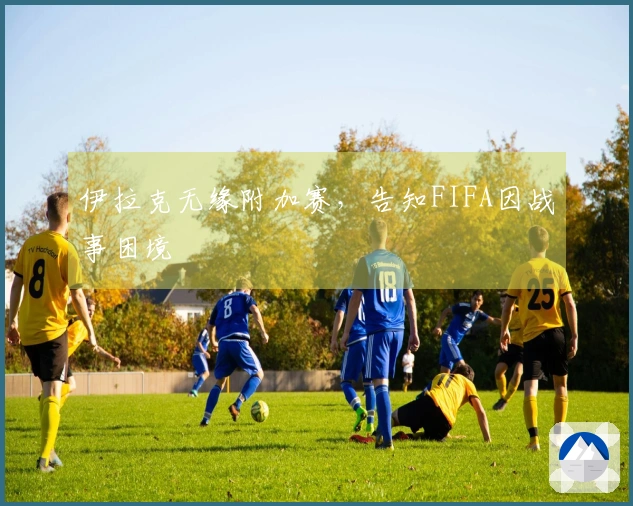伊拉克无缘附加赛，告知FIFA因战事困境