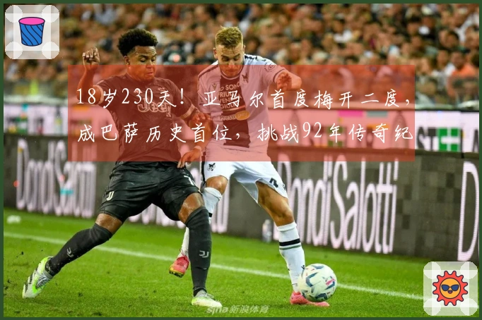 18岁230天！亚马尔首度梅开二度，成巴萨历史首位，挑战92年传奇纪录