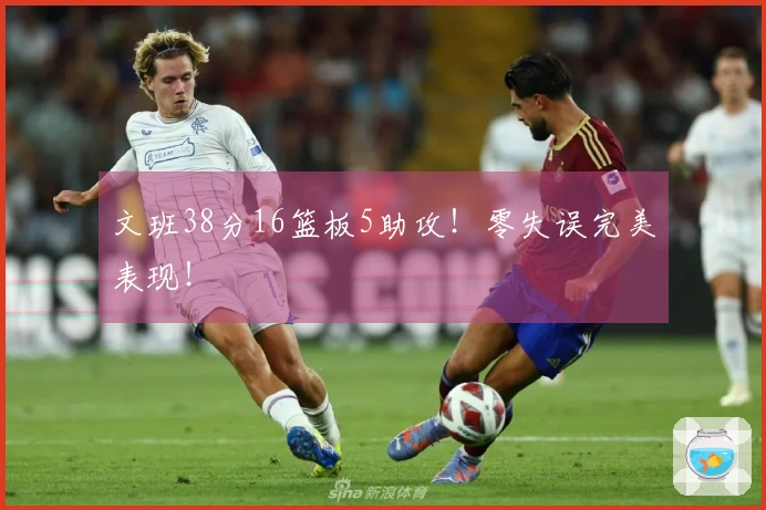 文班38分16篮板5助攻！零失误完美表现！